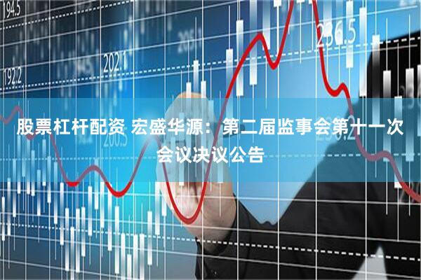 股票杠杆配资 宏盛华源：第二届监事会第十一次会议决议公告