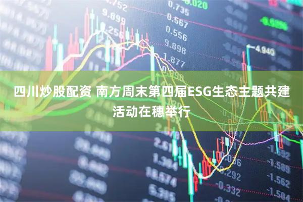 四川炒股配资 南方周末第四届ESG生态主题共建活动在穗举行