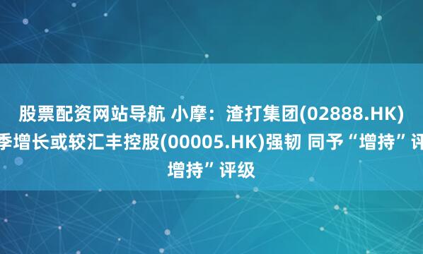 股票配资网站导航 小摩：渣打集团(02888.HK)次季增长或较汇丰控股(00005.HK)强韧 同予“增持”评级