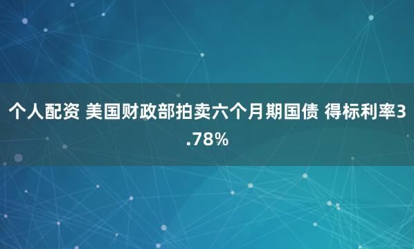 个人配资 美国财政部拍卖六个月期国债 得标利率3.78%