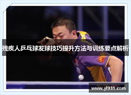 残疾人乒乓球发球技巧提升方法与训练要点解析