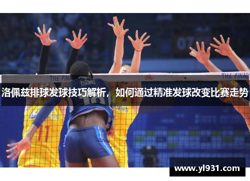 洛佩兹排球发球技巧解析，如何通过精准发球改变比赛走势