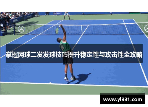 掌握网球二发发球技巧提升稳定性与攻击性全攻略