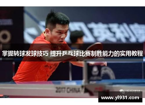 掌握转球发球技巧 提升乒乓球比赛制胜能力的实用教程