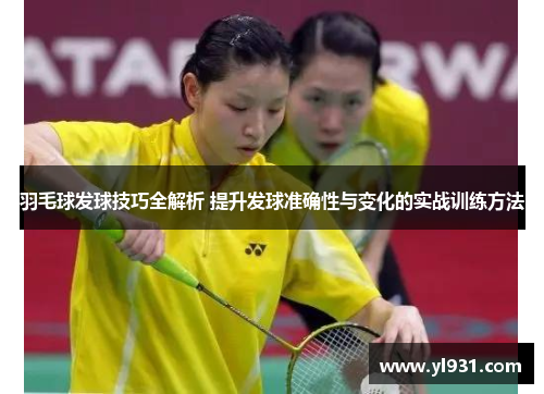 羽毛球发球技巧全解析 提升发球准确性与变化的实战训练方法