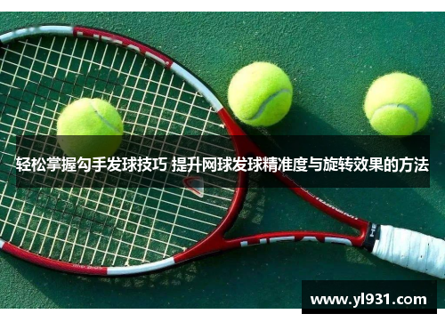 轻松掌握勾手发球技巧 提升网球发球精准度与旋转效果的方法
