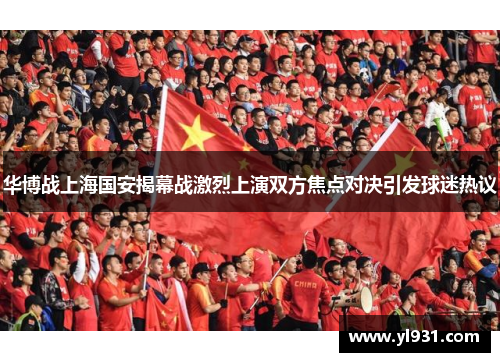 华博战上海国安揭幕战激烈上演双方焦点对决引发球迷热议