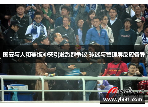国安与人和赛场冲突引发激烈争议 球迷与管理层反应各异